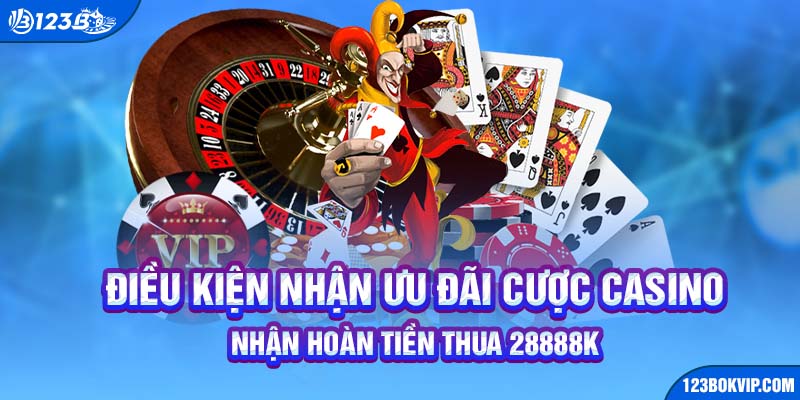 Điều kiện ưu đãi cược casino nhận hoàn tiền thua 28888k